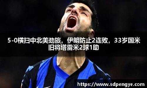5-0横扫中北美劲旅，伊朗防止2连败，33岁国米旧将塔雷米2球1助
