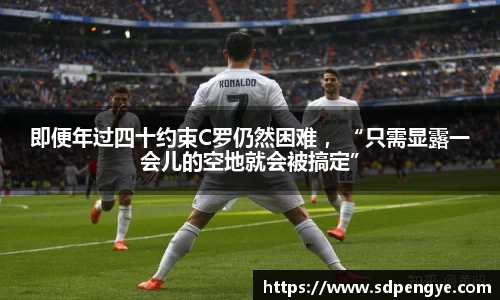 即便年过四十约束C罗仍然困难 ，“只需显露一会儿的空地就会被搞定”