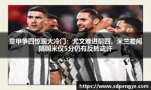 意甲争四惊现大冷门：尤文难进前四，米兰差间隔国米仅5分仍有反转或许