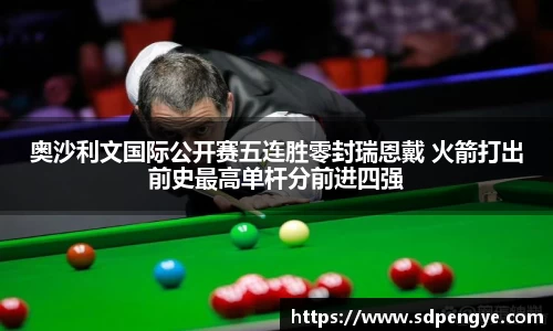 奥沙利文国际公开赛五连胜零封瑞恩戴 火箭打出前史最高单杆分前进四强
