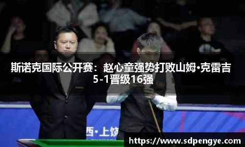斯诺克国际公开赛：赵心童强势打败山姆·克雷吉 5-1晋级16强